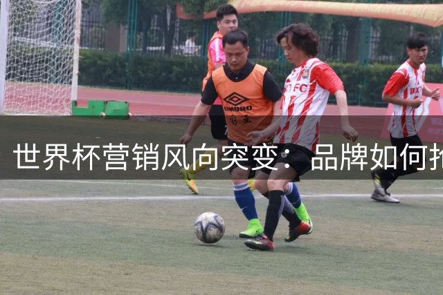 世界杯营销风向突变：品牌如何抢占社媒黄金12小时？