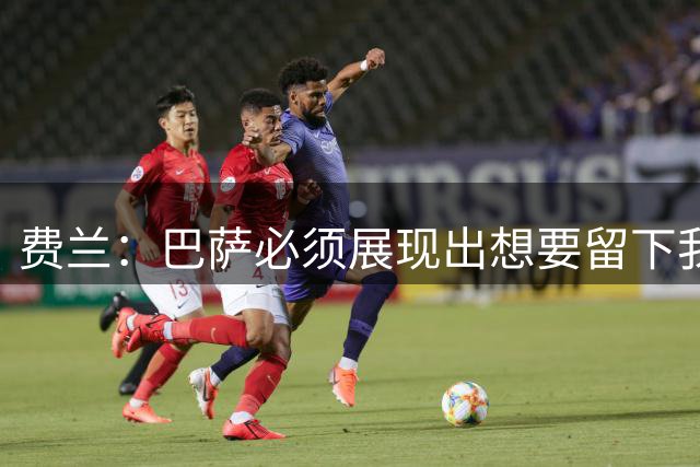 费兰：巴萨必须展现出想要留下我的态度，所有事都可以沟通