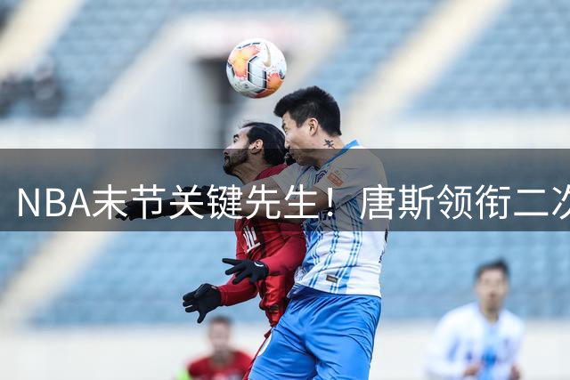 NBA末节关键先生！唐斯领衔二次进攻得分榜 文班亚马杜伦紧追